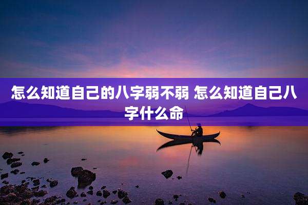 怎么知道自己的八字弱不弱 怎么知道自己八字什么命