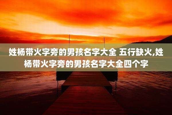 姓杨带火字旁的男孩名字大全 五行缺火,姓杨带火字旁的男孩名字大全四个字