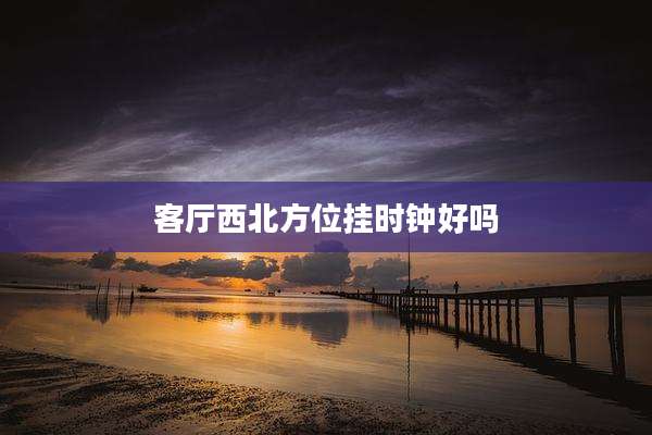 客厅西北方位挂时钟好吗