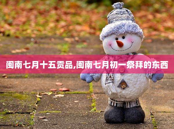 闽南七月十五贡品,闽南七月初一祭拜的东西