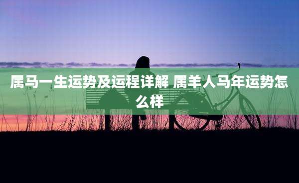 属马一生运势及运程详解 属羊人马年运势怎么样