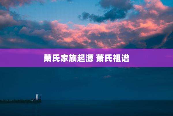萧氏家族起源 萧氏祖谱