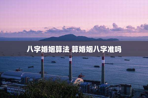 八字婚姻算法 算婚姻八字准吗
