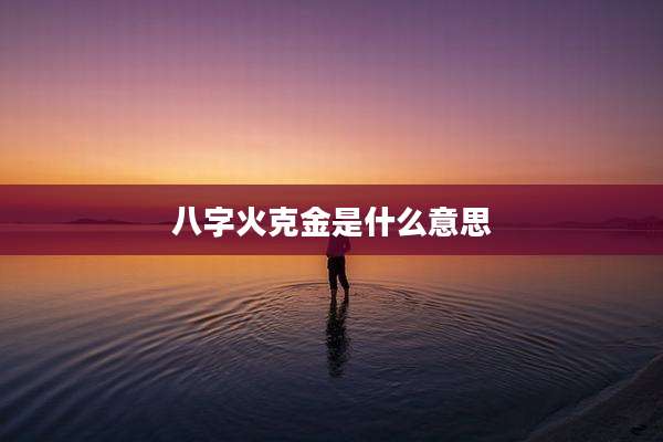 八字火克金是什么意思
