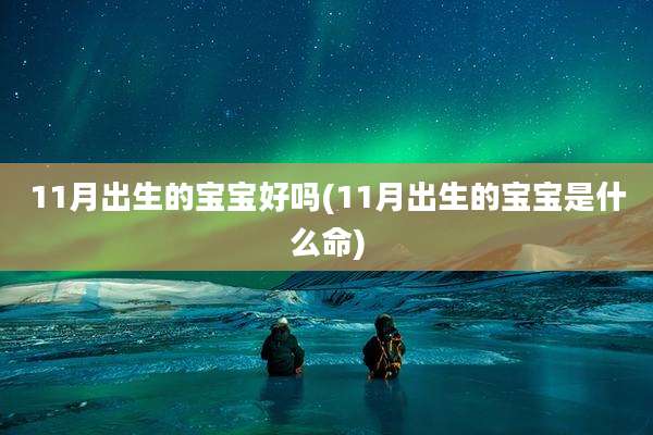 11月出生的宝宝好吗(11月出生的宝宝是什么命)