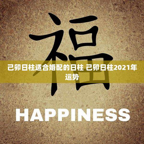 己卯日柱适合婚配的日柱 己卯日柱2021年运势