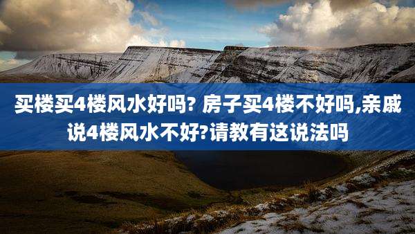 买楼买4楼风水好吗? 房子买4楼不好吗,亲戚说4楼风水不好?请教有这说法吗