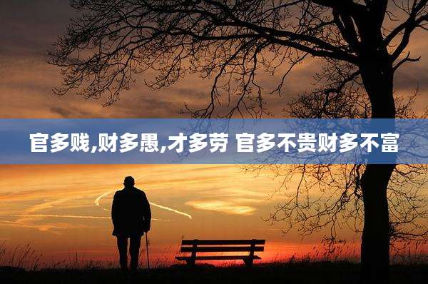 官多贱,财多愚,才多劳 官多不贵财多不富