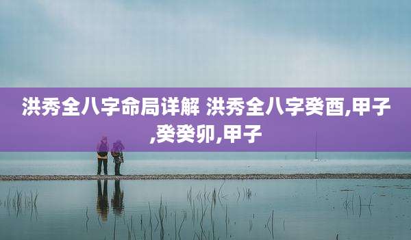 洪秀全八字命局详解 洪秀全八字癸酉,甲子,癸癸卯,甲子