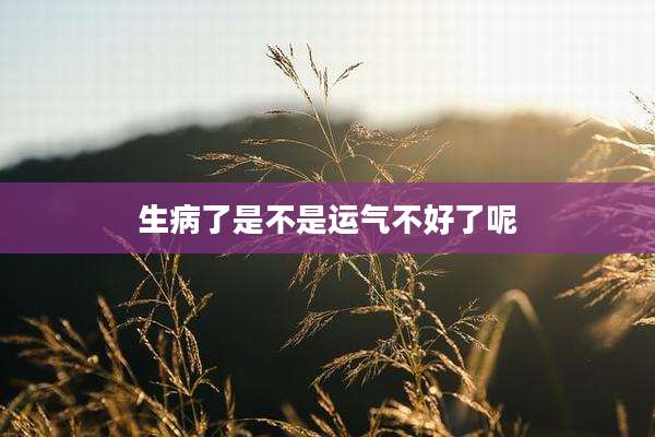 生病了是不是运气不好了呢