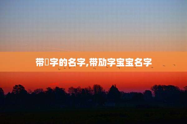 带浡字的名字,带劢字宝宝名字