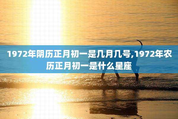 1972年阴历正月初一是几月几号,1972年农历正月初一是什么星座