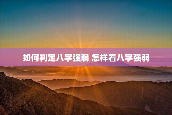 如何判定八字强弱 怎样看八字强弱