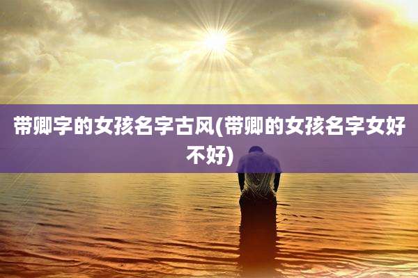 带卿字的女孩名字古风(带卿的女孩名字女好不好)