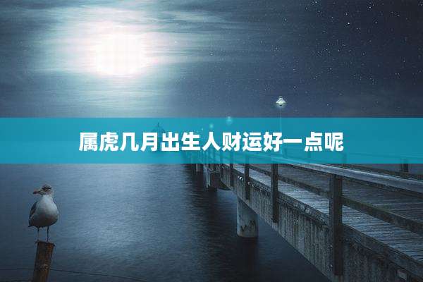 属虎几月出生人财运好一点呢
