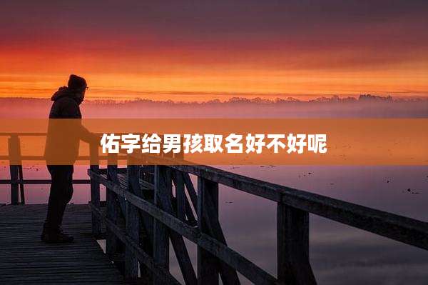 佑字给男孩取名好不好呢
