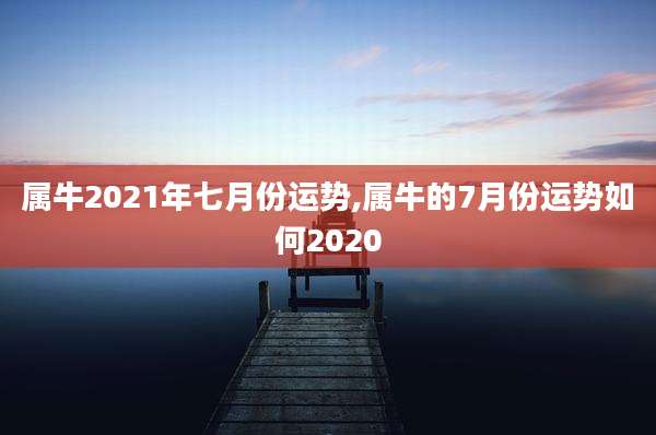 属牛2021年七月份运势,属牛的7月份运势如何2020