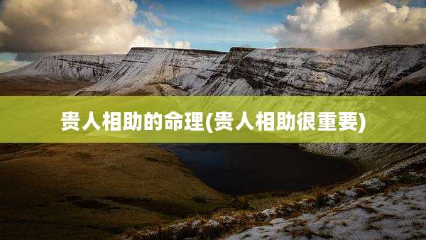 贵人相助的命理(贵人相助很重要)