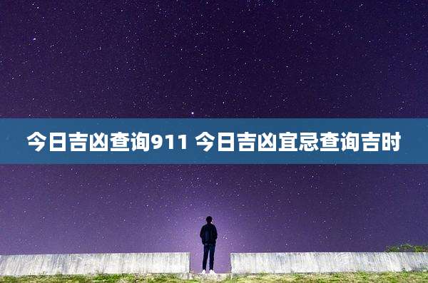 今日吉凶查询911 今日吉凶宜忌查询吉时