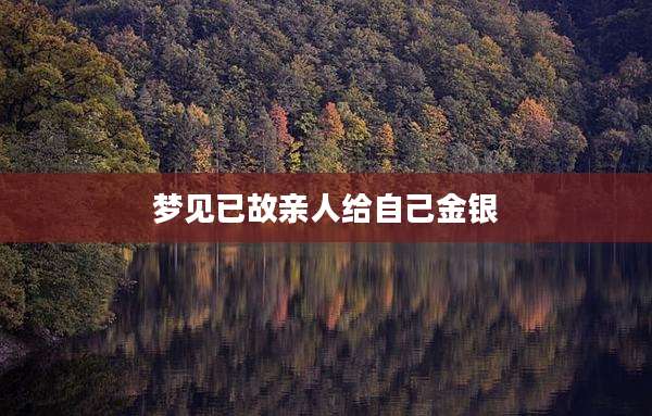 梦见已故亲人给自己金银