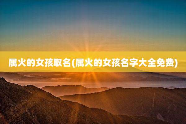 属火的女孩取名(属火的女孩名字大全免费)