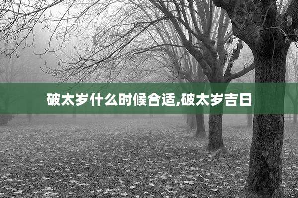 破太岁什么时候合适,破太岁吉日