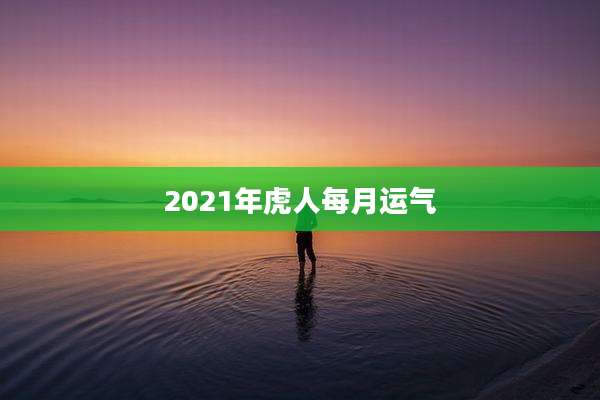 2021年虎人每月运气