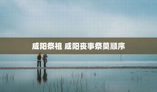 咸阳祭祖 咸阳丧事祭奠顺序