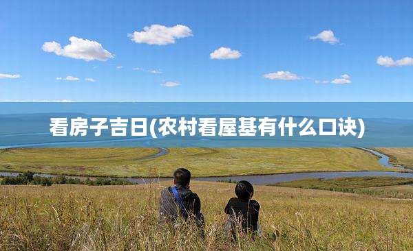 看房子吉日(农村看屋基有什么口诀)