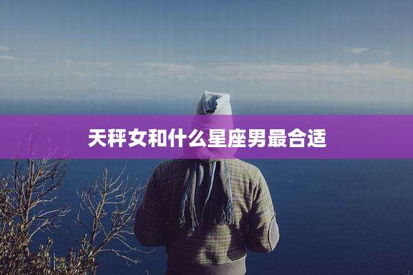 天秤女和什么星座男最合适