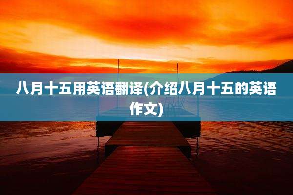 八月十五用英语翻译(介绍八月十五的英语作文)
