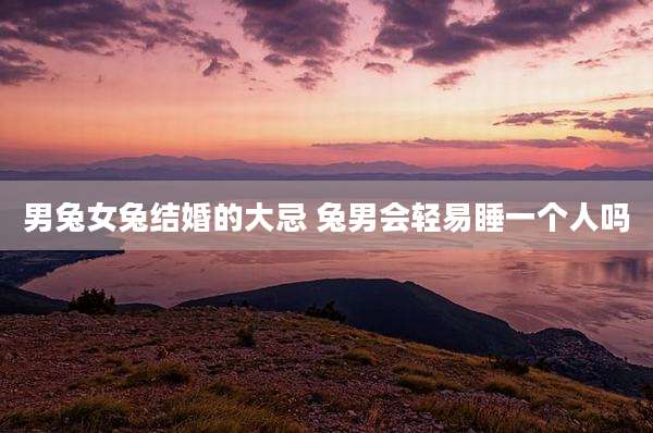男兔女兔结婚的大忌 兔男会轻易睡一个人吗
