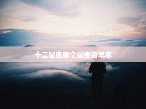 十二星座哪个星座会早恋