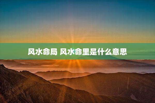 风水命局 风水命里是什么意思