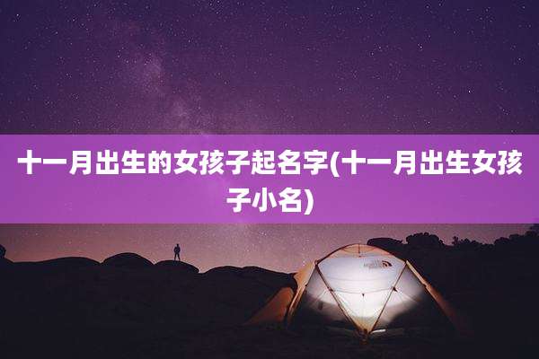 十一月出生的女孩子起名字(十一月出生女孩子小名)
