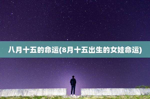 八月十五的命运(8月十五出生的女娃命运)