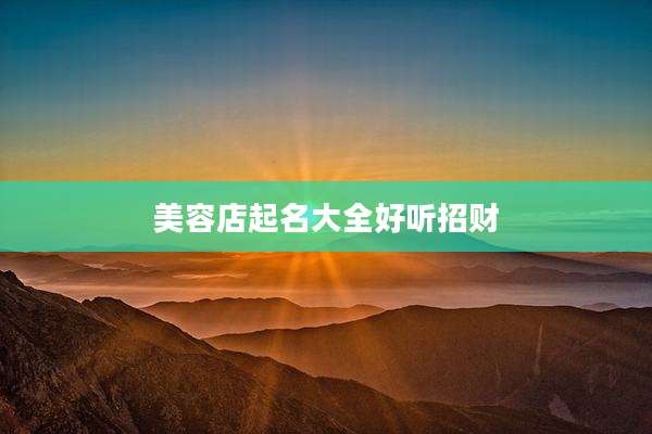 美容店起名大全好听招财