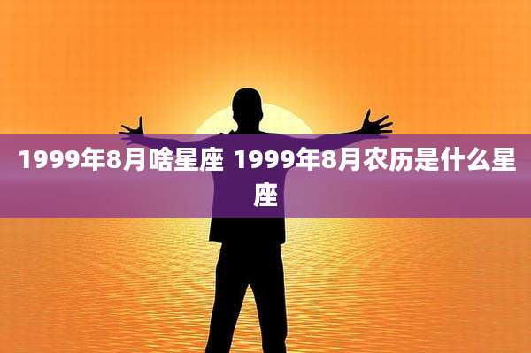 1999年8月啥星座 1999年8月农历是什么星座