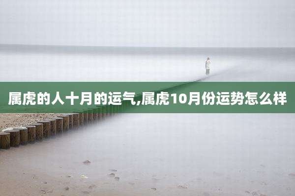 属虎的人十月的运气,属虎10月份运势怎么样