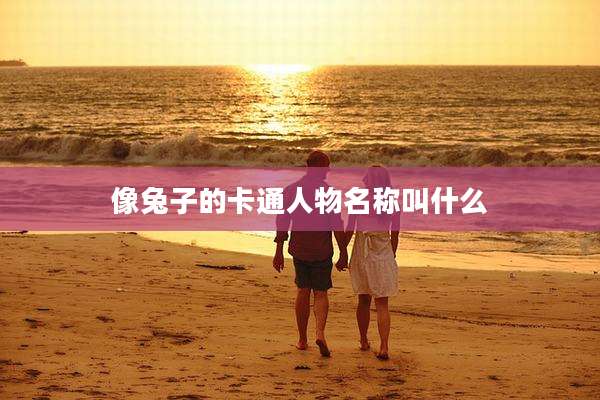 像兔子的卡通人物名称叫什么