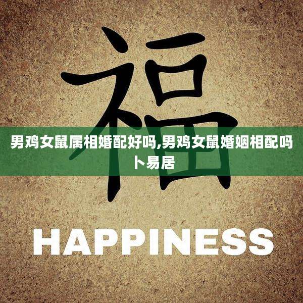 男鸡女鼠属相婚配好吗,男鸡女鼠婚姻相配吗卜易居