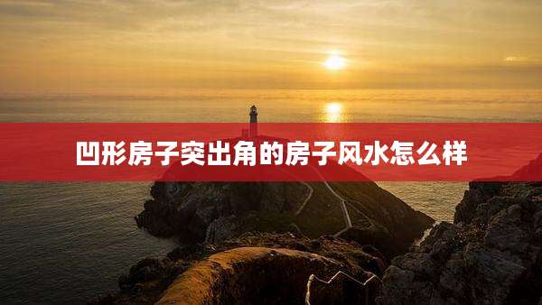 凹形房子突出角的房子风水怎么样