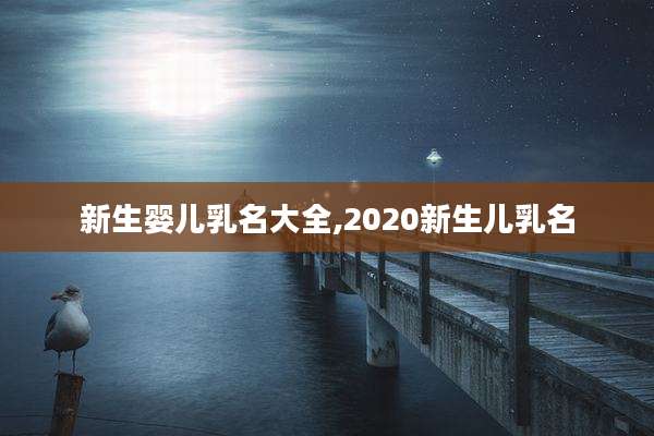 新生婴儿乳名大全,2020新生儿乳名