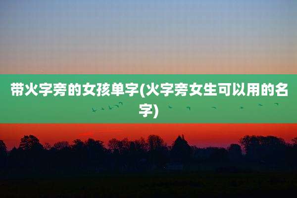 带火字旁的女孩单字(火字旁女生可以用的名字)
