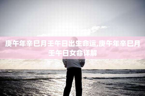 庚午年辛巳月壬午日出生命运,庚午年辛巳月壬午日女命详解