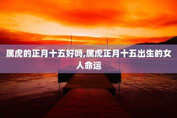 属虎的正月十五好吗,属虎正月十五出生的女人命运