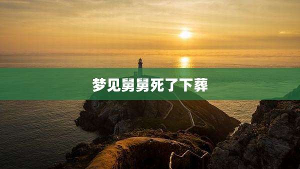 梦见舅舅死了下葬