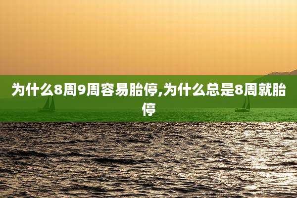 为什么8周9周容易胎停,为什么总是8周就胎停