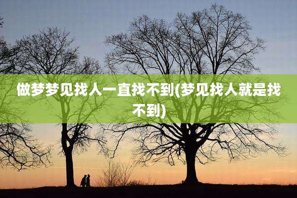 做梦梦见找人一直找不到(梦见找人就是找不到)