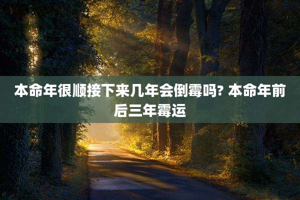 本命年很顺接下来几年会倒霉吗? 本命年前后三年霉运